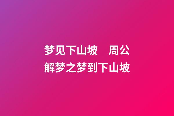 梦见下山坡　周公解梦之梦到下山坡